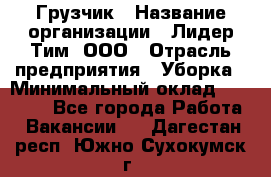 Грузчик › Название организации ­ Лидер Тим, ООО › Отрасль предприятия ­ Уборка › Минимальный оклад ­ 28 500 - Все города Работа » Вакансии   . Дагестан респ.,Южно-Сухокумск г.